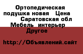 Ортопедическая подушка новая › Цена ­ 3 000 - Саратовская обл. Мебель, интерьер » Другое   